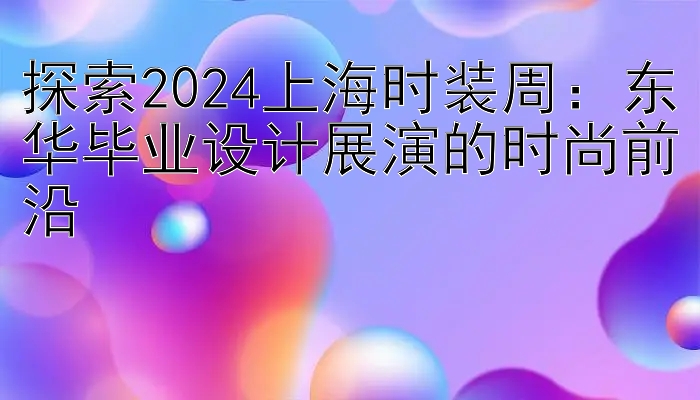 探索2024上海时装周：东华毕业设计展演的时尚前沿